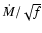 ${\dot{M}}/ \sqrt{f}$