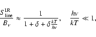 \begin{displaymath}
\frac{S_{\rm line}^{\rm IR}}{B_\nu} \approx \frac{1}{1+\delta+\delta\frac{kT}{h\nu}},
\quad \frac{h\nu}{kT} \ll 1,
\end{displaymath}