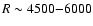 $R \sim 4500{-}6000$