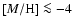 $[M/{\rm H}] \la -4$