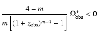 $\displaystyle \frac{4-m}{m ~ \Bigr[ (1+z_{\rm obs})^{m-4} -1 \Bigl]} ~ \Omega_{\rm obs}^+ <0$