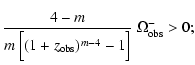 $\displaystyle \frac{4-m}{m ~ \Bigr[ (1+z_{\rm obs})^{m-4} -1 \Bigl]} ~ \Omega_{\rm obs}^- >0;$