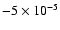 $-5 \times 10^{-5}$