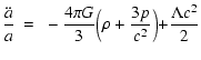 $\displaystyle \frac{\ddot{a}}{a} ~ = ~ - \frac{4\pi G}{3} \Bigr( \rho + \frac{3p}{c^2} \Bigl) + \frac{\Lambda c^2}{2}$