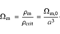 \begin{displaymath}\Omega_{\rm m} ~ = \frac{\rho_{\rm m}}{\rho_{\rm crit}} = \frac{\Omega_{\rm m,0}}{a^3} \cdot
\end{displaymath}