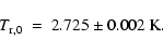 \begin{displaymath}T_{\rm r, 0} ~ = ~ 2.725 \pm 0.002 \ {\rm K} .
\end{displaymath}