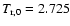 $T_{\rm r,0}=2.725$