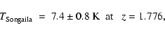 \begin{displaymath}T_{\rm Songaila} ~ = ~ 7.4 \pm 0.8 \ {\rm K ~~ at} ~~~ z=1.776 ,
\end{displaymath}