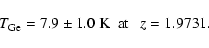 \begin{displaymath}T_{\rm Ge}=7.9 \pm 1.0 \ {\rm K ~~ at} ~~~ z=1.9731 .
\end{displaymath}