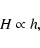 \begin{displaymath}%
H \propto h,
\end{displaymath}
