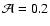${\mathcal{A}}= 0.2$