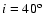 $i = 40{^{\rm o}}$