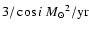 $3/\cos i~{M_\odot}^2/{\rm yr}$