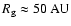 ${R_{\rm g}}\approx 50~\rm AU$