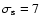 $\sigma_{\rm s}=7$