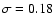 $\sigma =0.18$