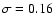 $\sigma= 0.16$