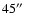 $45\hbox{$^{\prime\prime}$ }$