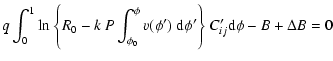 $\displaystyle q \int_{0}^{1}{\rm ln} \ \Bigg\{ R_0 - k \ P \int_{\phi_0}^{\phi} v(\phi ') \ {\rm d} \phi ' \Bigg\} \ C_{ij}' {\rm d} \phi
- B + \Delta B =0$