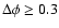$\Delta \phi \geq 0.3$
