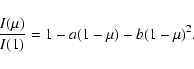 \begin{displaymath}{I(\mu)\over{I(1)}} = 1 - a(1 - \mu) - b(1 - \mu)^2.
\end{displaymath}