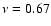 $\nu = 0.67$