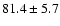 $81.4\pm5.7$