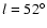 $l=52^{\circ}$