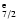 $_{7/2}^{\rm e}$