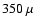 $350~\mu$