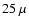 $25~\mu$