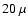 $20~\mu$