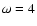 $\omega=4$