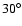 $30^{\circ}$