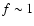 $f\sim1$