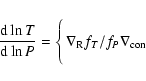 \begin{displaymath}\frac{{\rm d}\ln T}{{\rm d}\ln P}=\Biggl\{\matrix {\nabla _{{\rm R}}f_{{T}}/
f_{{P}}\\ \nabla _{{\rm con}}\\ }
\end{displaymath}