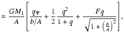 $\displaystyle =\frac{GM_1}A\left[ \frac{%
q_\Psi }{b/A}+\frac 12\frac{q^2}{1+q}+\frac{Fq}{\sqrt{1+\left(
\frac bA\right) ^2}}\right],$