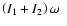 $\left( I_1+I_2\right) \omega~~$