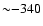 ${\sim}{-}340$