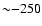 ${\sim}{-}250$