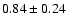 $0.84\pm0.24$