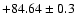 $+84.64 \pm 0.3$