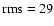 $\rm rms=29$