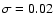 $\sigma= 0.02$