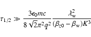 \begin{displaymath}\tau_{1/2} \gg \frac{3 \epsilon_0 mc}{8\sqrt{2} \pi^2 q^2}\frac{\lambda^2_{{\rm w}}}{(\beta_{z0} - \beta_{{\rm w}})K^3}
\end{displaymath}