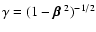 $\gamma = (1 - \mbox{\boldmath$\beta$ }^2)^{-1/2}$