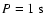 $P = 1\:\mbox{s}$