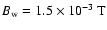$B_{{\rm w}} = 1.5 \times 10^{-3}~\mbox{T}$