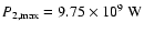 $P_{2,{\rm max}} = 9.75 \times 10^{9}\:\mbox{W}$