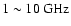 $1 \sim 10 \:\mbox{GHz}$